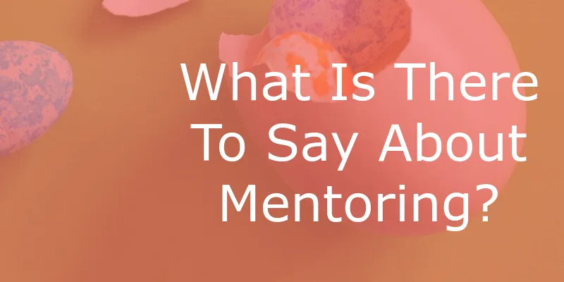 What Is There To Say About Mentoring?