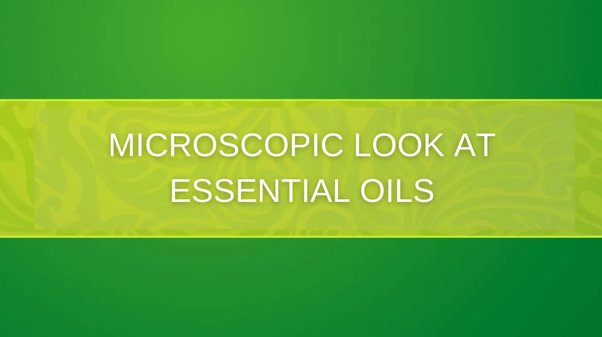Microscopic Look at Essential Oils | Aroma Hut Institute