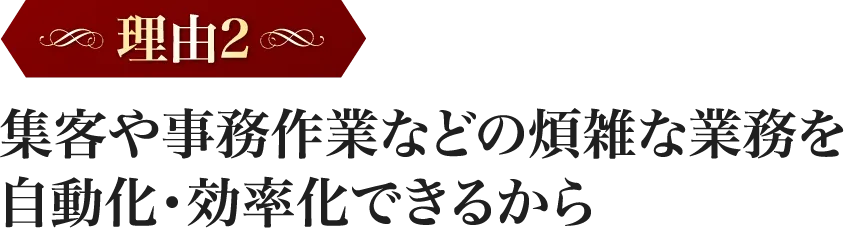 集客や事務作業などの煩雑な業務を自動化・効率化できるから