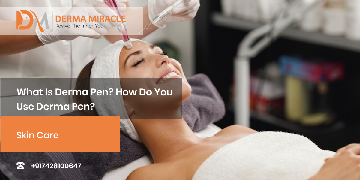 What Is Derma Pen? How Do You Use Derma Pen?